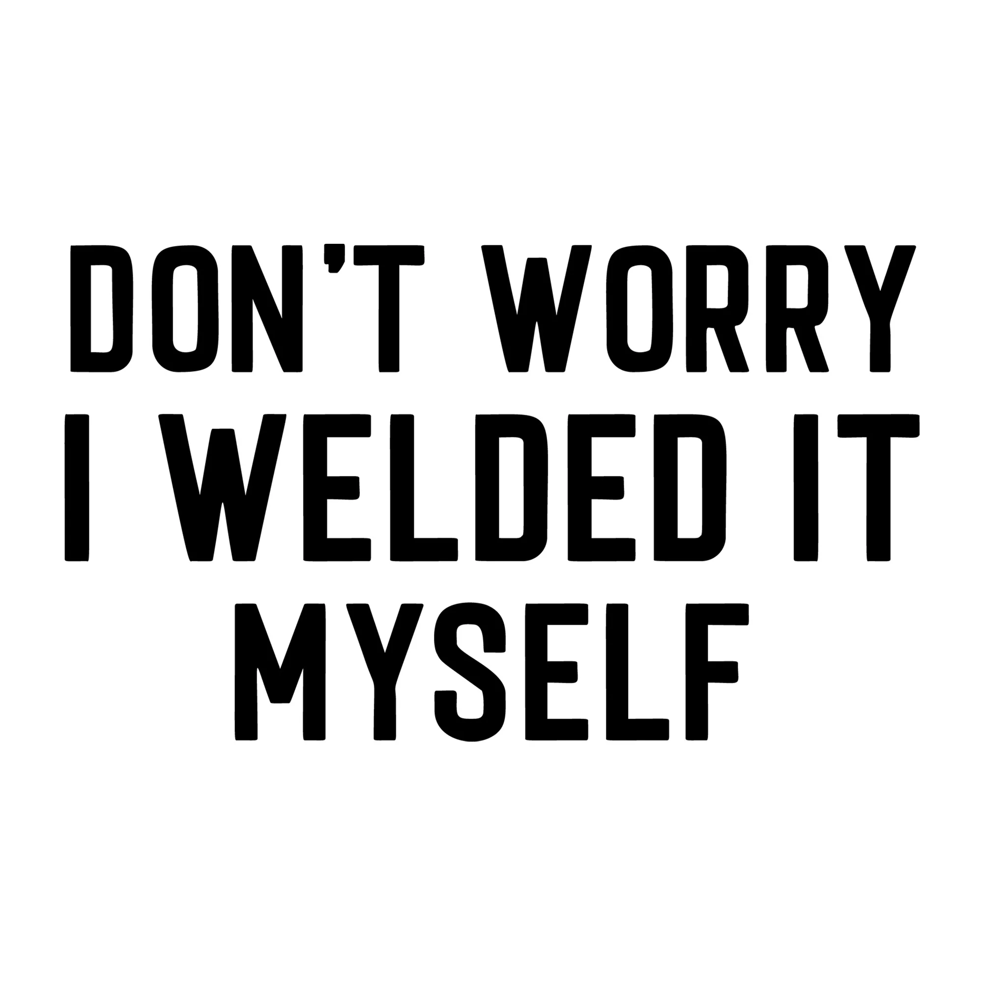 Don't Worry I Welded It Myself SVG