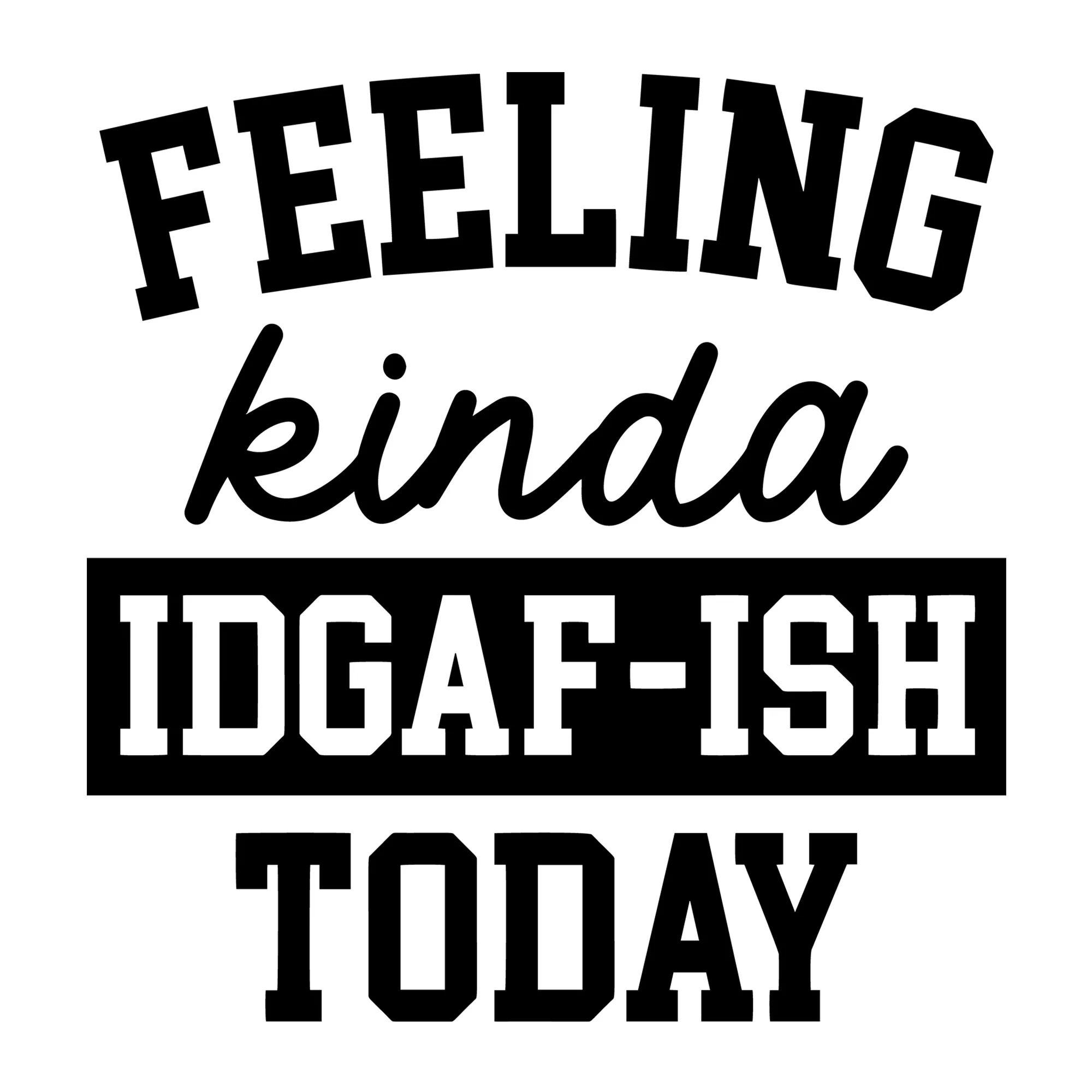 Feeling Kinda IDGAF-ish Today SVG