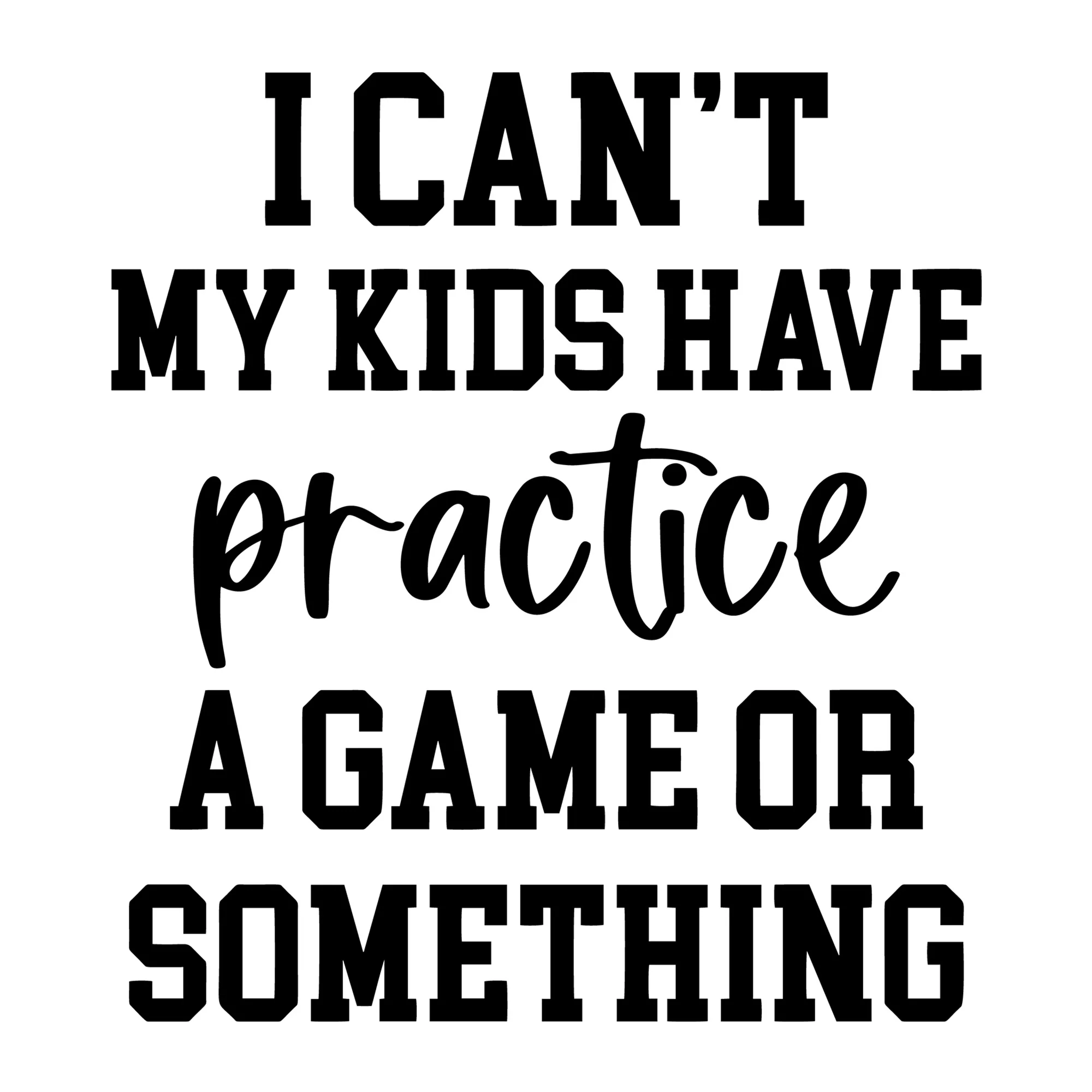 I Can't My Kids Have Practice SVG