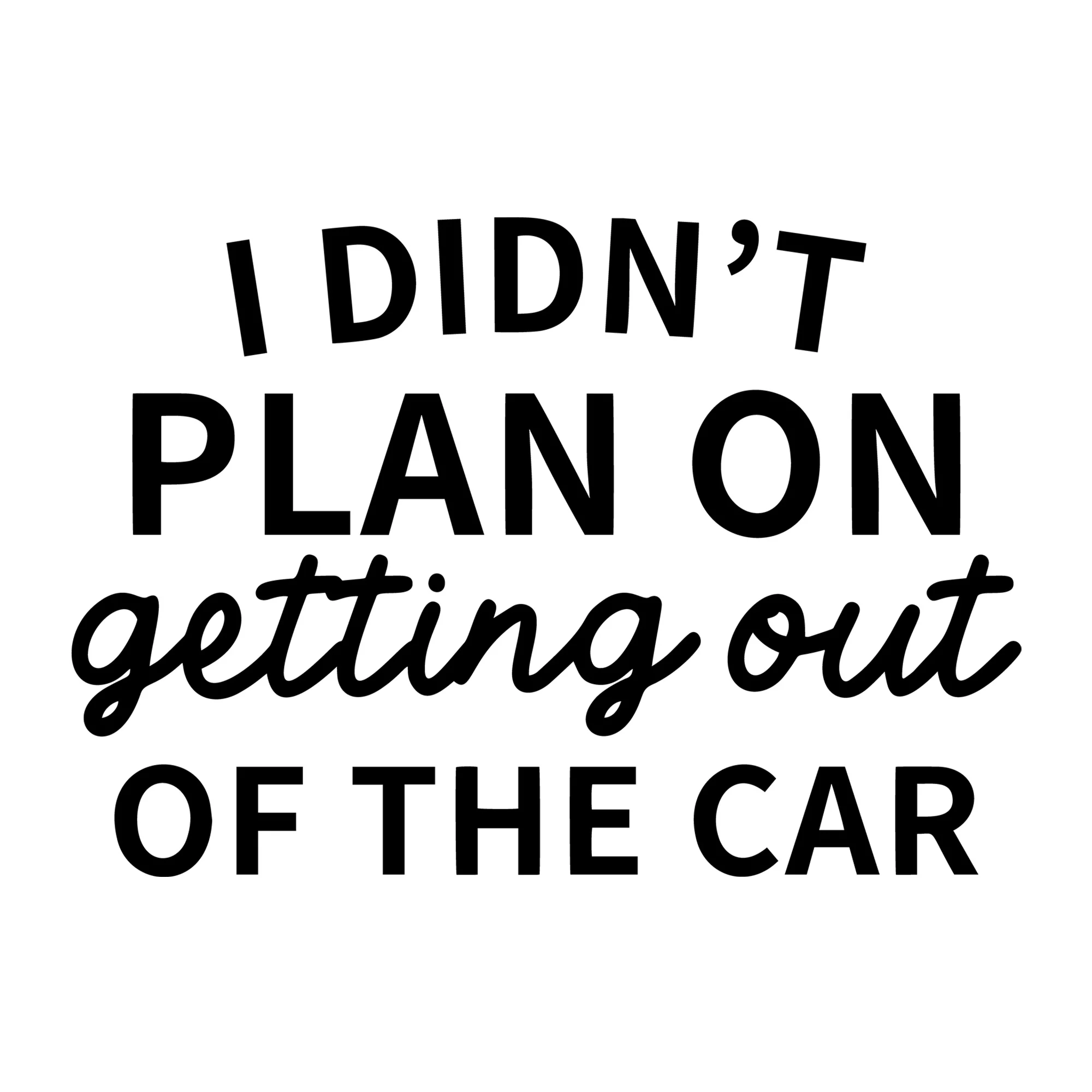 I Didn't Plan On Getting Out Of The Car SVG