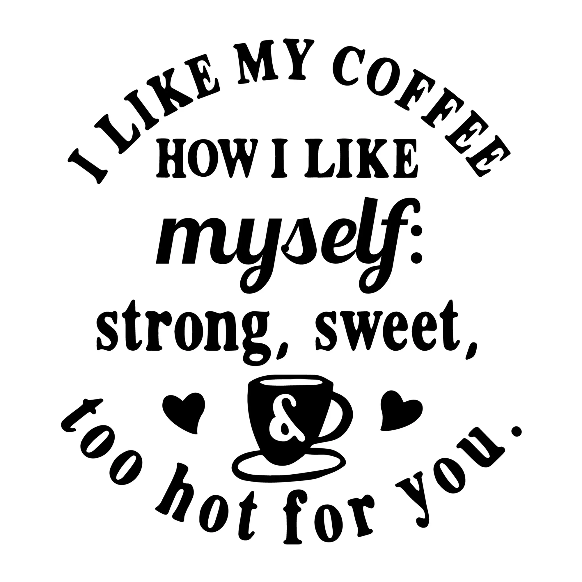 I Like My Coffee Strong Sweet and Too Hot for You SVG