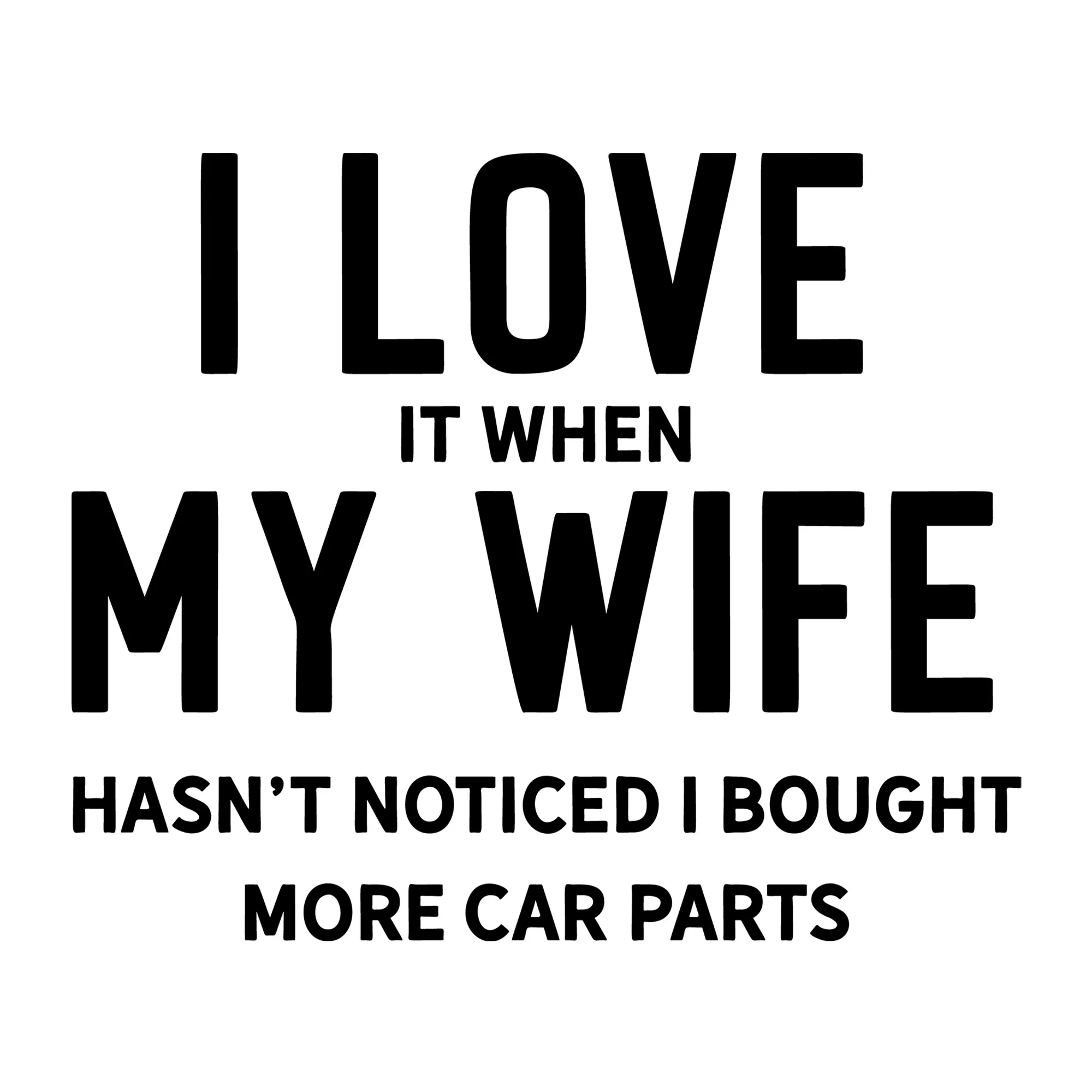 I Love It When My Wife Hasn't Noticed I Bought More Car Parts SVG