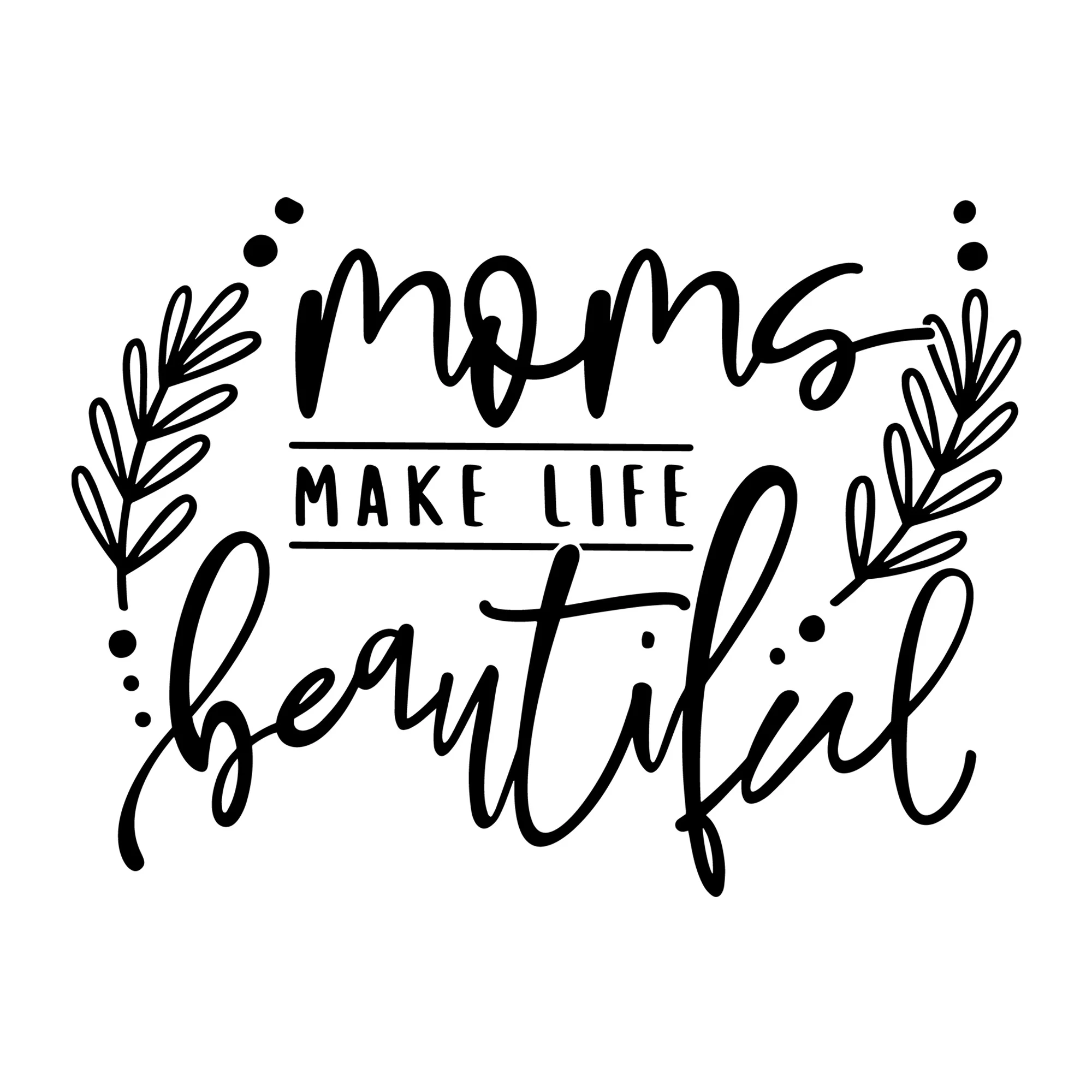 Mom's Make Life Beautiful SVG