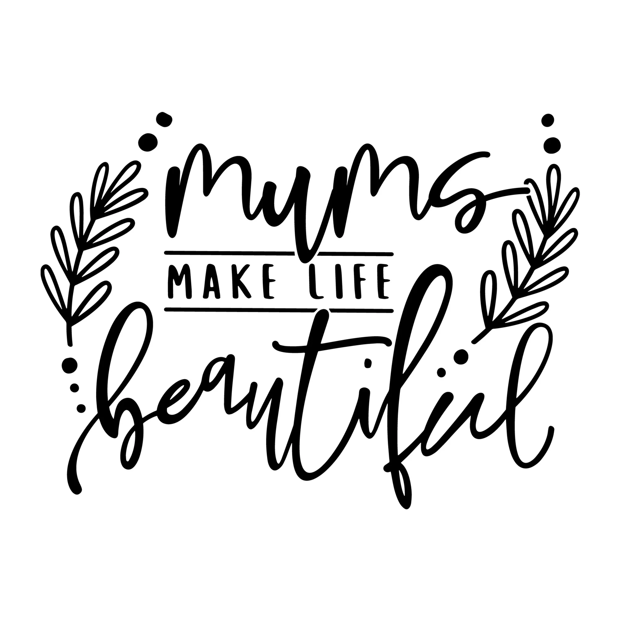 Mum's Make Life Beautiful SVG