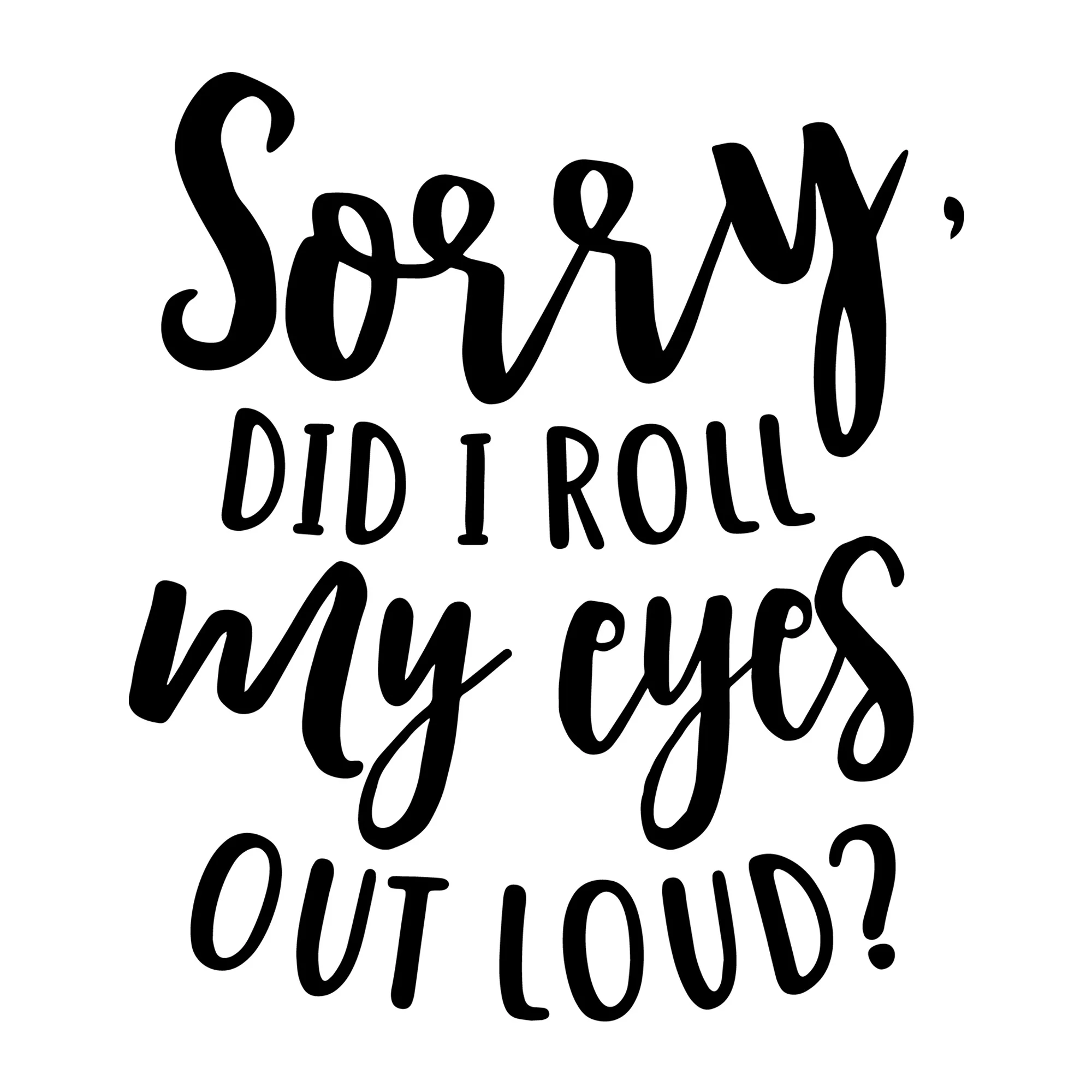 Sorry Did I Roll My Eyes Out Loud SVG